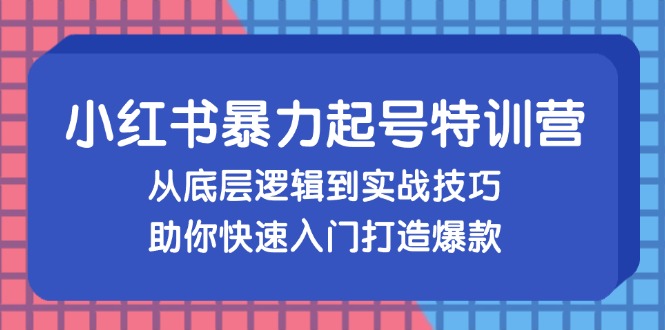 小红书暴力起号训练营，从底层逻辑到实战技巧，助你快速入门打造爆款共研网创-网赚项目-副业赚钱-互联网创业-资源整合-共研赋能共研网创社