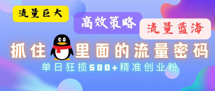 流量蓝海，抓住QQ里面的流量密码！高效策略，单日狂揽500+精准创业粉共研网创-网赚项目-副业赚钱-互联网创业-资源整合-共研赋能共研网创社