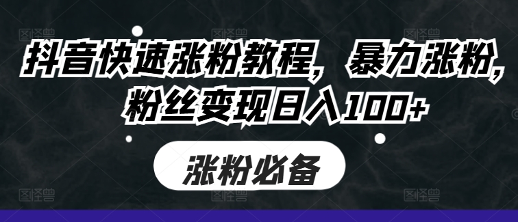 抖音快速涨粉教程，暴力涨粉，粉丝变现日入100+共研网创-网赚项目-副业赚钱-互联网创业-资源整合-共研赋能共研网创社