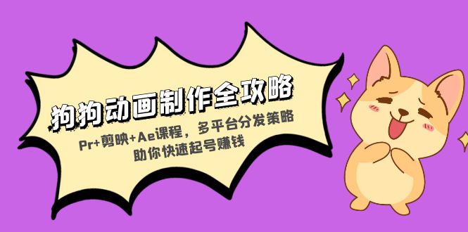 狗狗动画制作全攻略：Pr+剪映+Ae课程，多平台分发策略助你快速起号赚钱共研网创-网赚项目-副业赚钱-互联网创业-资源整合-共研赋能共研网创社