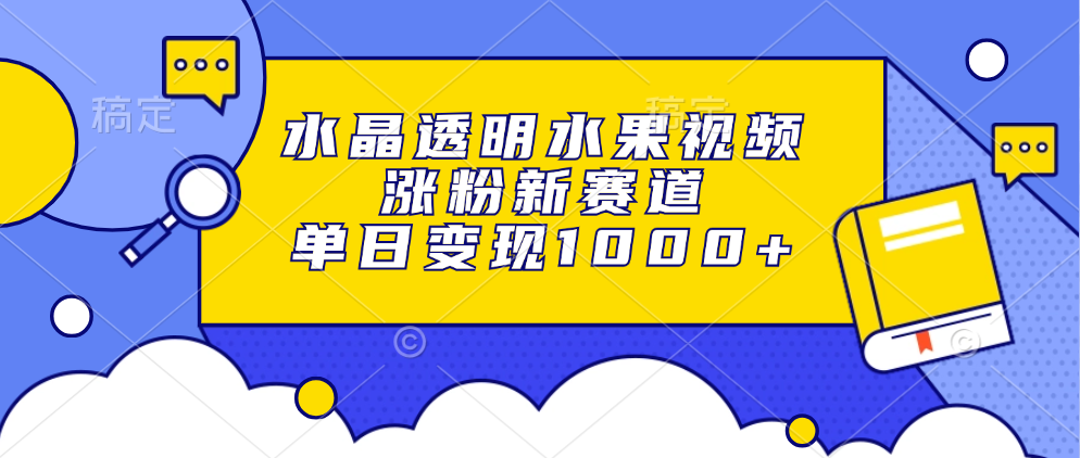 水晶透明水果视频，涨粉新赛道，单日变现1000+共研网创-网赚项目-副业赚钱-互联网创业-资源整合-共研赋能共研网创社