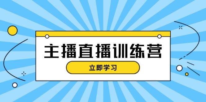 主播直播特训营：抖音直播间运营知识+开播准备+流量考核，轻松上手共研网创-网赚项目-副业赚钱-互联网创业-资源整合-共研赋能共研网创社