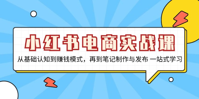小红书电商实战课，从基础认知到赚钱模式，再到笔记制作与发布 一站式学习共研网创-网赚项目-副业赚钱-互联网创业-资源整合-共研赋能共研网创社