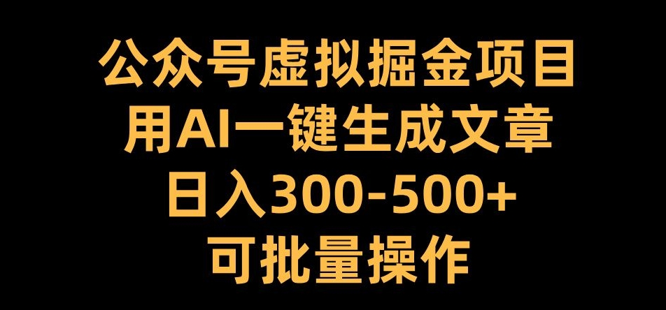 公众号虚拟掘金项目，用AI一键生成文章，日入300+可批量操作【揭秘】共研网创-网赚项目-副业赚钱-互联网创业-资源整合-共研赋能共研网创社