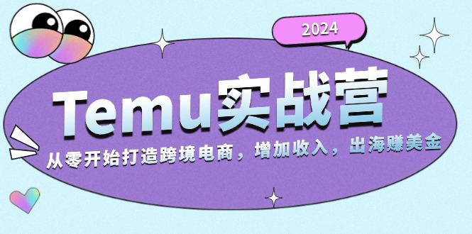 2024Temu实战营：从零开始打造跨境电商，增加收入，出海赚美金共研网创-网赚项目-副业赚钱-互联网创业-资源整合-共研赋能共研网创社