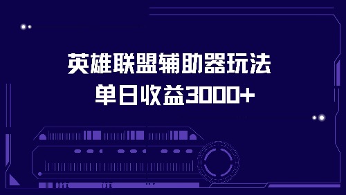 英雄联盟辅助器玩法单日收益3000+共研网创-网赚项目-副业赚钱-互联网创业-资源整合-共研赋能共研网创社