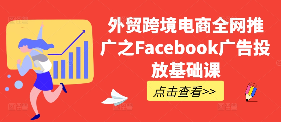 外贸跨境电商全网推广之Facebook广告投放基础课共研网创-网赚项目-副业赚钱-互联网创业-资源整合-共研赋能共研网创社