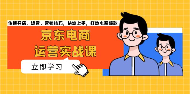 京东电商运营实战课，传授开店、运营、营销技巧，快速上手，打造电商爆款共研网创-网赚项目-副业赚钱-互联网创业-资源整合-共研赋能共研网创社