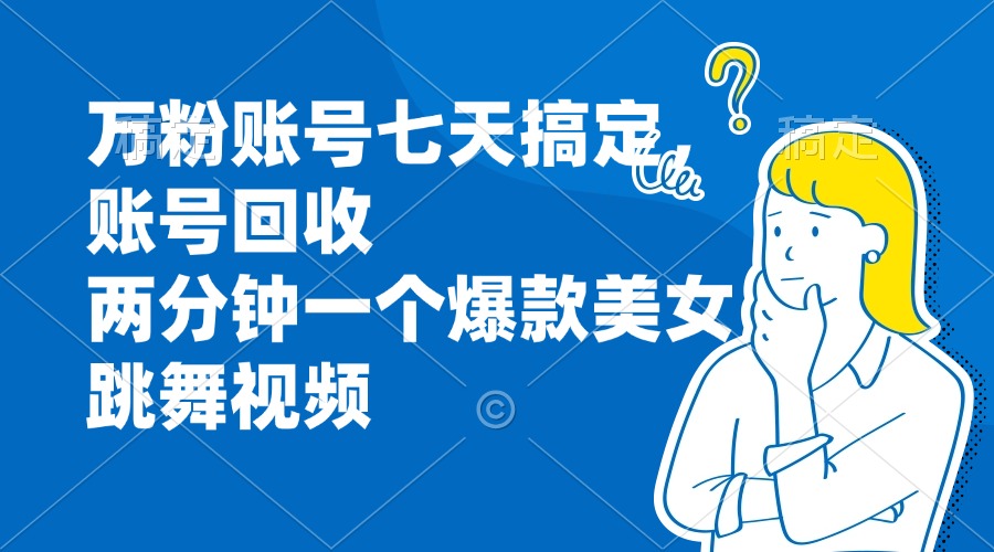 万粉账号七天搞定，账号回收，两分钟一个爆款美女跳舞视频共研网创-网赚项目-副业赚钱-互联网创业-资源整合-共研赋能共研网创社