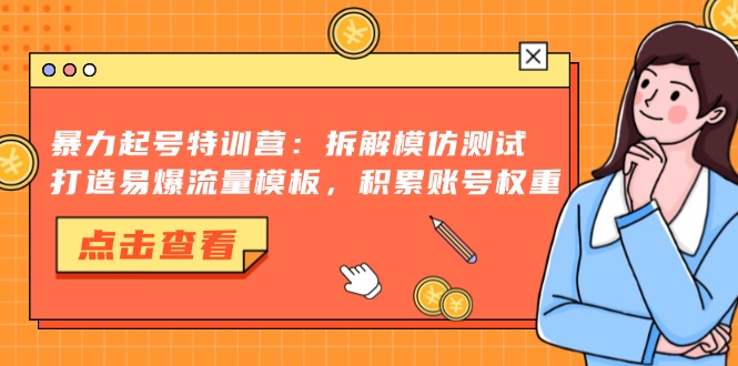 暴力起号特训营：拆解模仿测试，打造易爆流量模板，积累账号权重共研网创-网赚项目-副业赚钱-互联网创业-资源整合-共研赋能共研网创社