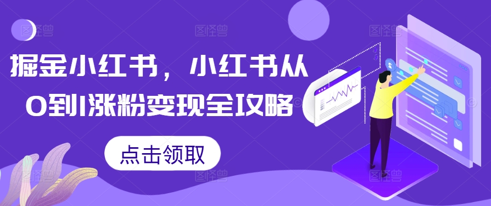 掘金小红书，小红书从0到1涨粉变现全攻略共研网创-网赚项目-副业赚钱-互联网创业-资源整合-共研赋能共研网创社