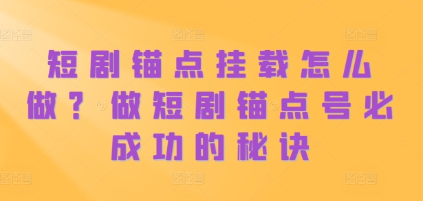 短剧锚点挂载怎么做？做短剧锚点号必成功的秘诀共研网创-网赚项目-副业赚钱-互联网创业-资源整合-共研赋能共研网创社