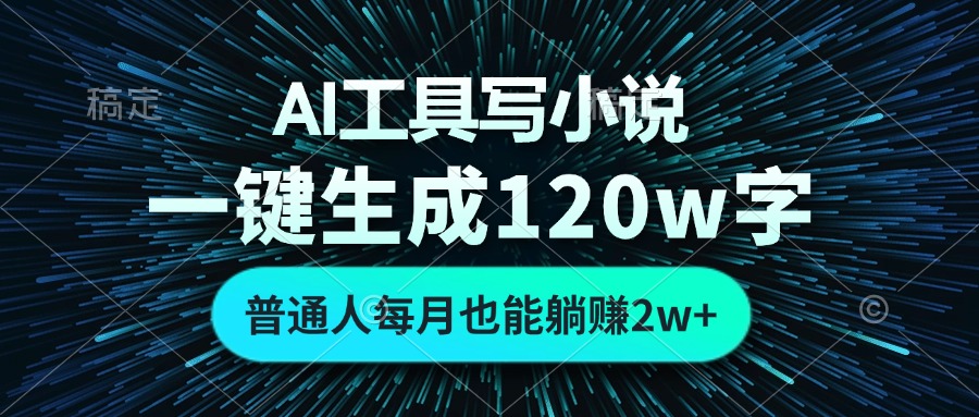 AI工具写小说，一键生成120万字，普通人每月也能躺赚2w+共研网创-网赚项目-副业赚钱-互联网创业-资源整合-共研赋能共研网创社