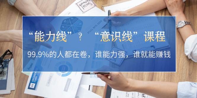 “能力线”“意识线”？99.9%的人都在卷，谁能力强，谁就能赚钱共研网创-网赚项目-副业赚钱-互联网创业-资源整合-共研赋能共研网创社