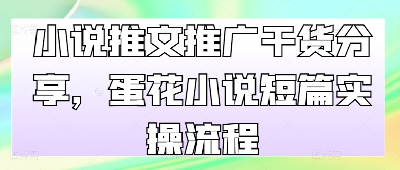 小说推文推广干货分享，蛋花小说短篇实操流程共研网创-网赚项目-副业赚钱-互联网创业-资源整合-共研赋能共研网创社