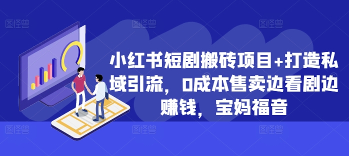 小红书短剧搬砖项目+打造私域引流，0成本售卖边看剧边赚钱，宝妈福音【揭秘】共研网创-网赚项目-副业赚钱-互联网创业-资源整合-共研赋能共研网创社