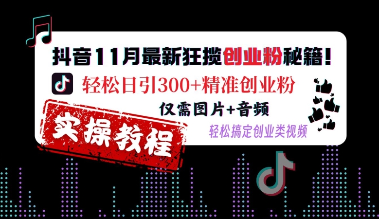 抖音11月最新狂揽创业粉秘籍，轻松日引300+精准创业粉，仅需图片+音频，轻松搞定创业类视频共研网创-网赚项目-副业赚钱-互联网创业-资源整合-共研赋能共研网创社