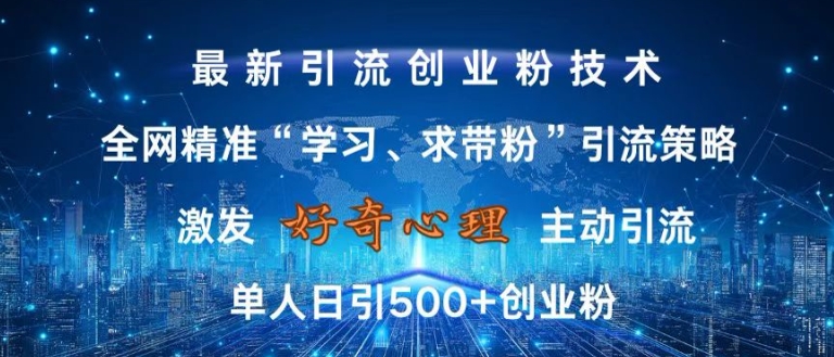 激发好奇心，全网精准‘学习、求带粉’引流技术，无封号风险，单人日引500+创业粉【揭秘】共研网创-网赚项目-副业赚钱-互联网创业-资源整合-共研赋能共研网创社