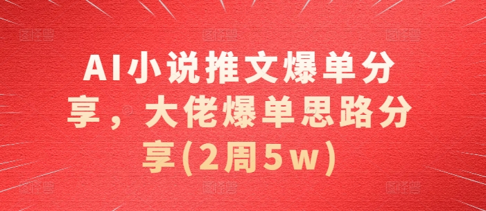 AI小说推文爆单分享，大佬爆单思路分享(2周5w)共研网创-网赚项目-副业赚钱-互联网创业-资源整合-共研赋能共研网创社