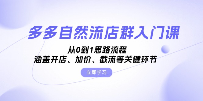 多多自然流店群入门课，从0到1思路流程，涵盖开店、加价、截流等关键环节共研网创-网赚项目-副业赚钱-互联网创业-资源整合-共研赋能共研网创社
