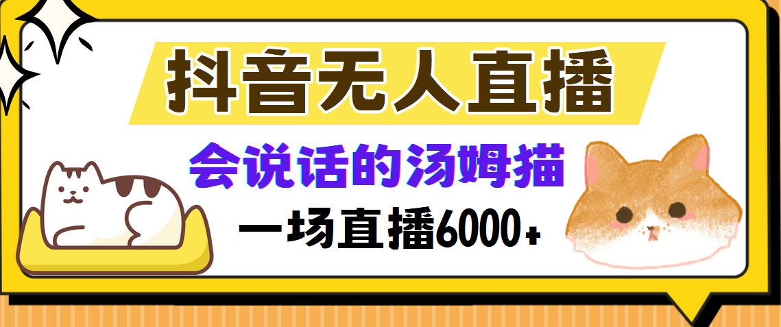 抖音无人直播，会说话的汤姆猫弹幕互动小游戏，两场直播6000+共研网创-网赚项目-副业赚钱-互联网创业-资源整合-共研赋能共研网创社