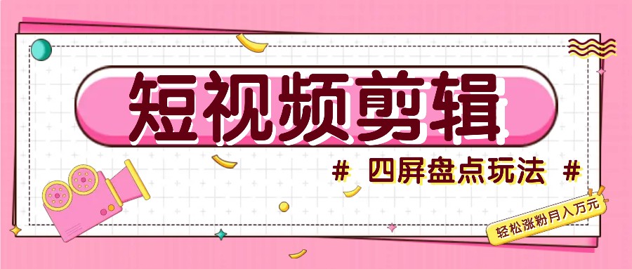 短视频四屏盘点玩法，新手也能快速掌握制作原创视频，轻松涨粉月入万元共研网创-网赚项目-副业赚钱-互联网创业-资源整合-共研赋能共研网创社