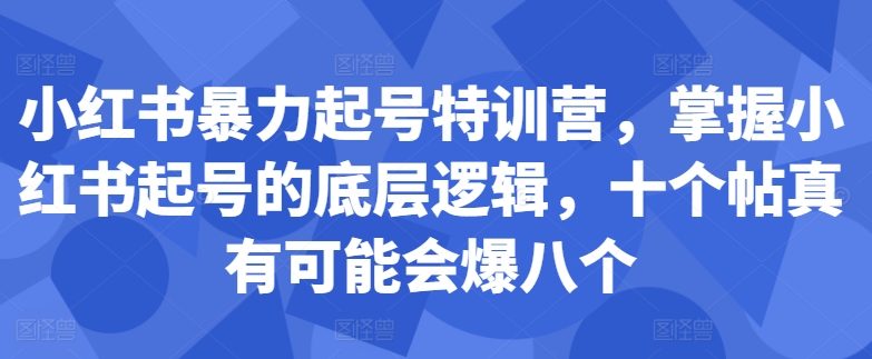 小红书暴力起号特训营，掌握小红书起号的底层逻辑，十个帖真有可能会爆八个共研网创-网赚项目-副业赚钱-互联网创业-资源整合-共研赋能共研网创社