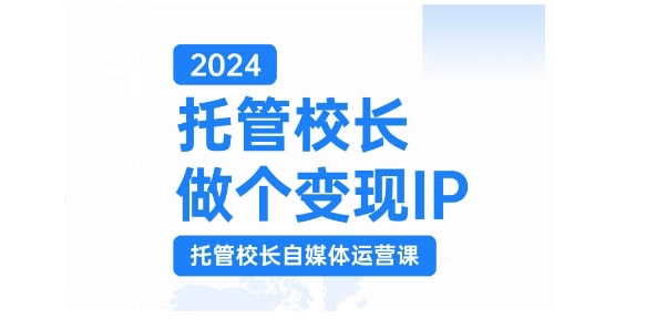 2024托管校长做个变现IP，托管校长自媒体运营课，利用短视频实现校区利润翻番共研网创-网赚项目-副业赚钱-互联网创业-资源整合-共研赋能共研网创社
