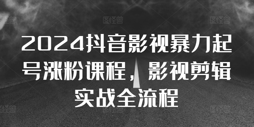 2024抖音影视暴力起号涨粉课程，影视剪辑搬运实战全流程共研网创-网赚项目-副业赚钱-互联网创业-资源整合-共研赋能共研网创社