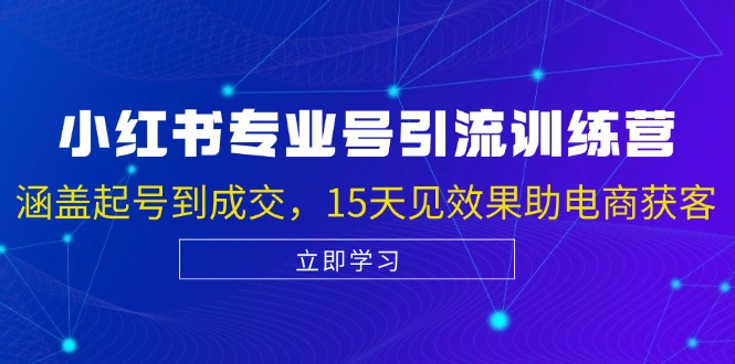 小红书专业号引流陪跑课，涵盖起号到成交，15天见效果助电商获客共研网创-网赚项目-副业赚钱-互联网创业-资源整合-共研赋能共研网创社