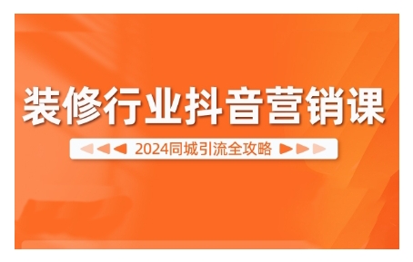 2024装修行业抖音营销课，同城引流全攻略共研网创-网赚项目-副业赚钱-互联网创业-资源整合-共研赋能共研网创社