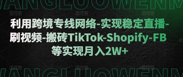 利用跨境专线网络-实现稳定直播-刷视频-搬砖TikTok-Shopify-FB等实现月入2W+【揭秘】共研网创-网赚项目-副业赚钱-互联网创业-资源整合-共研赋能共研网创社