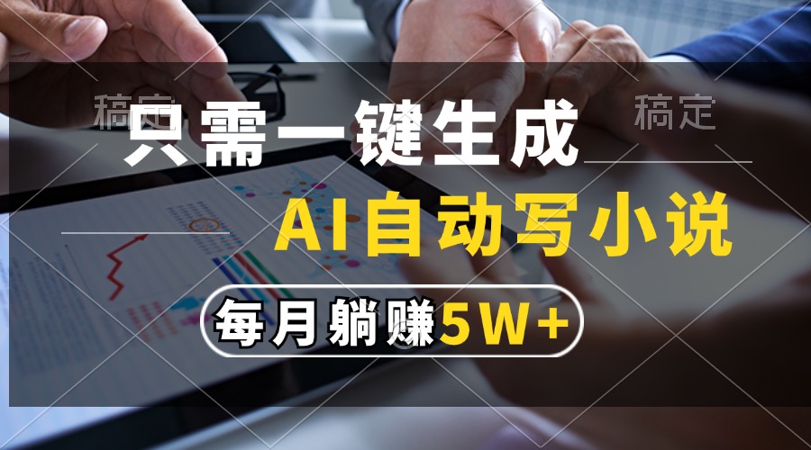 只需一键生成，AI自动写小说，每月躺赚5w+共研网创-网赚项目-副业赚钱-互联网创业-资源整合-共研赋能共研网创社