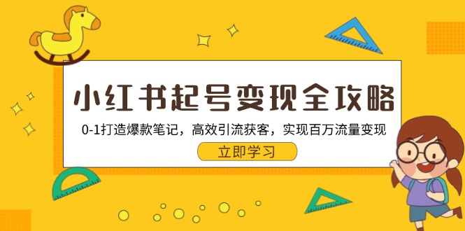 小红书起号变现全攻略：0-1打造爆款笔记，高效引流获客，实现百万流量变现共研网创-网赚项目-副业赚钱-互联网创业-资源整合-共研赋能共研网创社