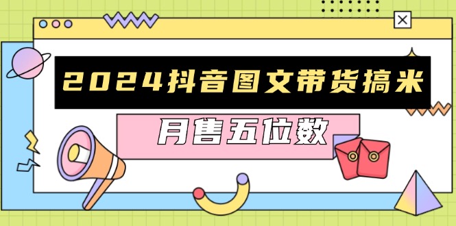 2024抖音图文带货搞米：快速起号与破播放方法，助力销量飙升，月售五位数共研网创-网赚项目-副业赚钱-互联网创业-资源整合-共研赋能共研网创社