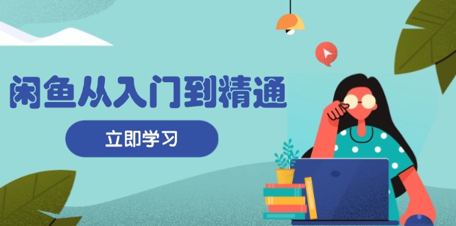 闲鱼从入门到精通：掌握商品发布全流程，每日流量获取技巧，快速高效变现共研网创-网赚项目-副业赚钱-互联网创业-资源整合-共研赋能共研网创社