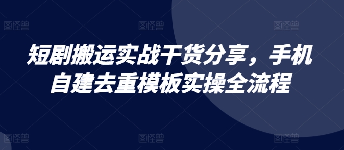 短剧搬运实战干货分享，手机自建去重模板实操全流程共研网创-网赚项目-副业赚钱-互联网创业-资源整合-共研赋能共研网创社