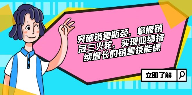 突破销售瓶颈，掌握销冠三火轮，实现业绩持续增长的销售技能课共研网创-网赚项目-副业赚钱-互联网创业-资源整合-共研赋能共研网创社