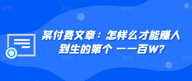 ​某付费文章：怎‮样么‬才能赚‮人到‬生的第‮个一‬一百W?共研网创-网赚项目-副业赚钱-互联网创业-资源整合-共研赋能共研网创社