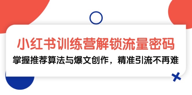 小红书训练营解锁流量密码，掌握推荐算法与爆文创作，精准引流不再难共研网创-网赚项目-副业赚钱-互联网创业-资源整合-共研赋能共研网创社