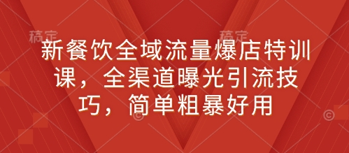 新餐饮全域流量爆店特训课，全渠道曝光引流技巧，简单粗暴好用-寒山客