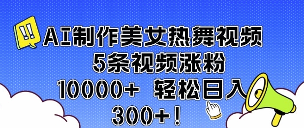 AI制作美女热舞视频 5条视频涨粉10000+ 轻松日入3张-寒山客