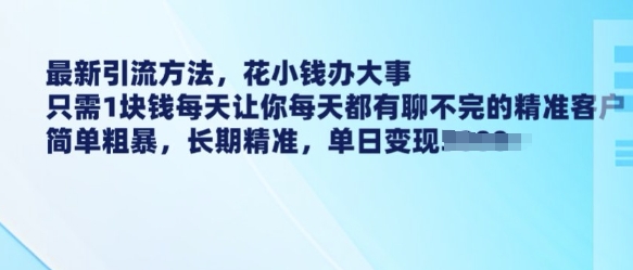 最新引流方法，花小钱办大事，只需1块钱每天让你每天都有聊不完的精准客户 简单粗暴，长期精准-寒山客