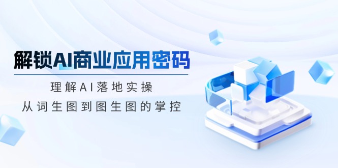 解锁AI商业应用密码：理解AI落地实操，从词生图到图生图的掌控-寒山客