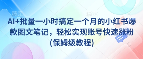 AI+批量一小时搞定一个月的小红书爆款图文笔记，轻松实现账号快速涨粉(保姆级教程)-寒山客