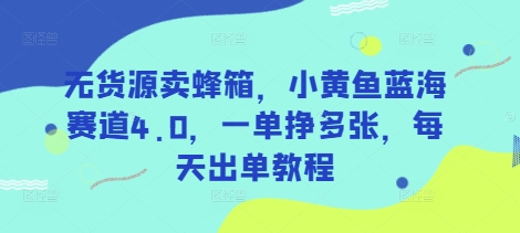无货源卖蜂箱，小黄鱼蓝海赛道4.0，一单挣多张，每天出单教程-寒山客