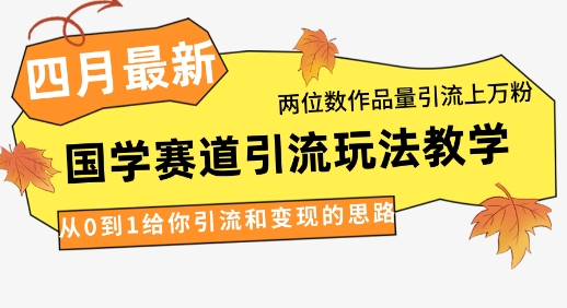 4月最新，国学赛道引流玩法教学，两位数作品量引流上万粉，从0到1给你引流和变现的思路-寒山客