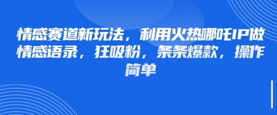情感赛道新玩法，利用火热哪吒IP做情感语录，狂吸粉，条条爆款，操作简单-寒山客
