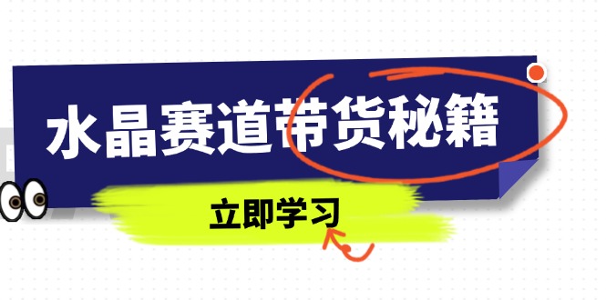 水晶赛道带货秘籍，国学结合、短视频起号、拍摄技巧、直播话术等内容-挖财365网