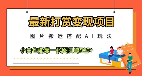 最新打赏变现项目，图片搬运搭配AI玩法，小白也能靠一张图日入5张-寒山客